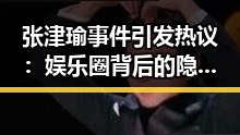 张津瑜事件引发热议：娱乐圈背后的隐秘风波？