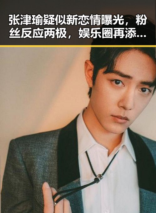 张津瑜疑似新恋情曝光，粉丝反应两极，娱乐圈再添热点