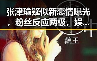 张津瑜疑似新恋情曝光，粉丝反应两极，娱乐圈再添热点