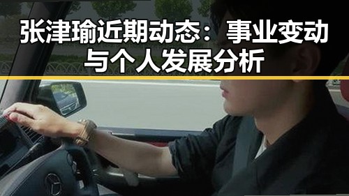 张津瑜近期动态：事业变动与个人发展分析