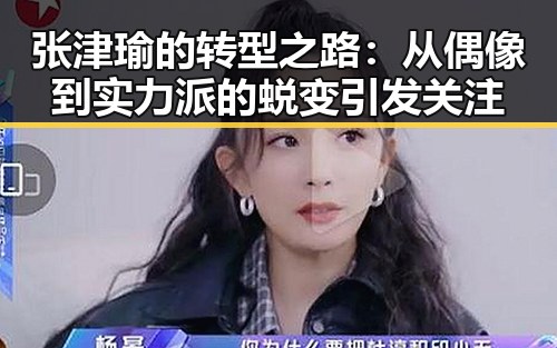 张津瑜的转型之路：从偶像到实力派的蜕变引发关注