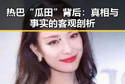 热巴“瓜田”背后：真相与事实的客观剖析