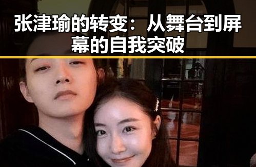 张津瑜的转变：从舞台到屏幕的自我突破