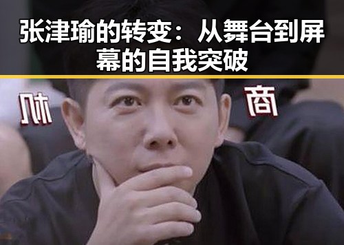 张津瑜的转变：从舞台到屏幕的自我突破