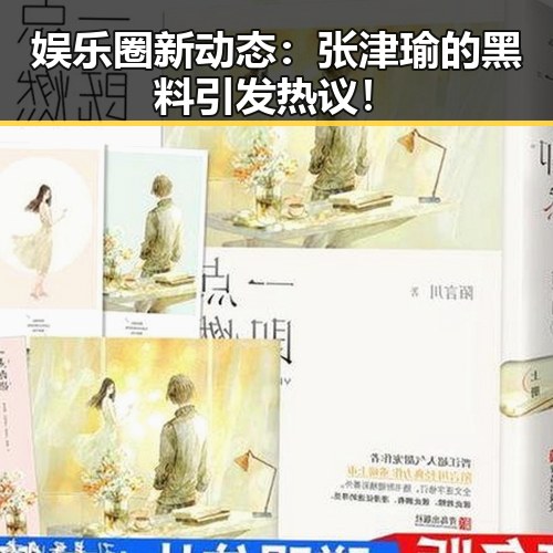 娱乐圈新动态：张津瑜的黑料引发热议！