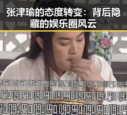 张津瑜的态度转变：背后隐藏的娱乐圈风云