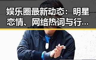 娱乐圈最新动态：明星恋情、网络热词与行业变革